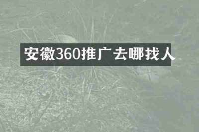 安徽360推广去哪找人