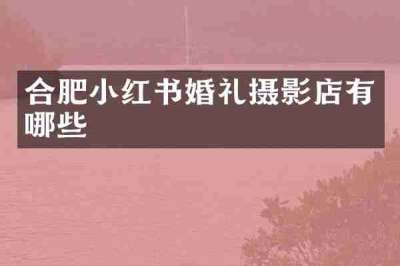 合肥小红书婚礼摄影店有哪些