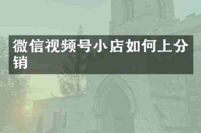 微信视频号小店如何上分销