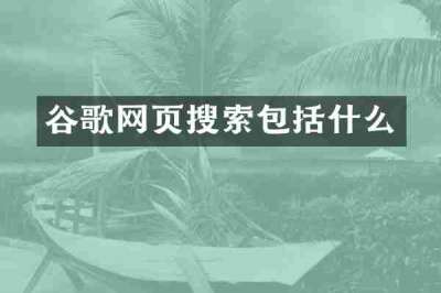 谷歌网页搜索包括什么