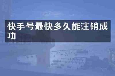快手号最快多久能注销成功