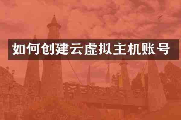 如何创建云虚拟主机账号