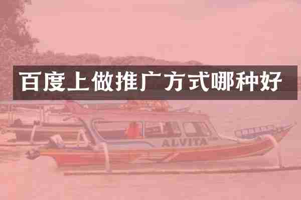 百度上做推广方式哪种好