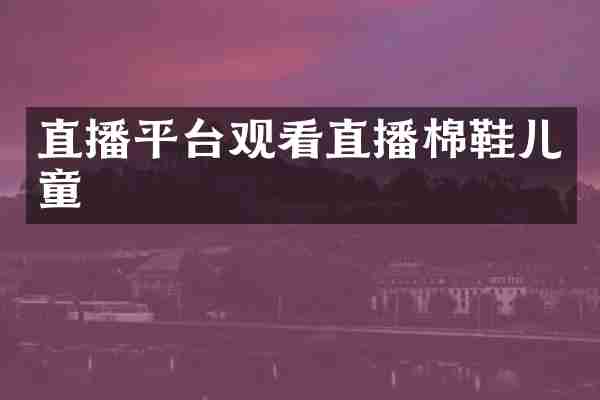 直播平台观看直播棉鞋儿童