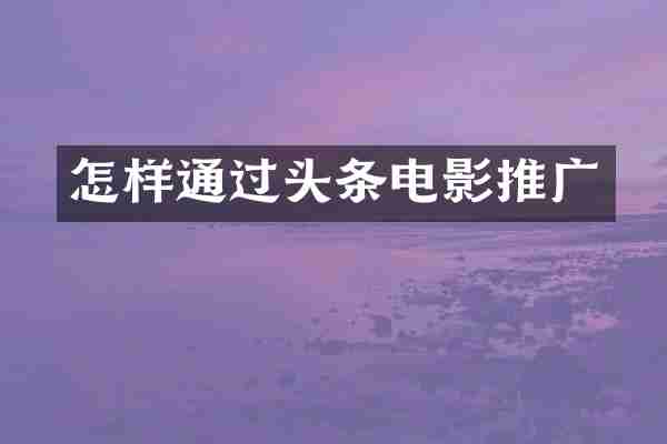 怎样通过头条电影推广