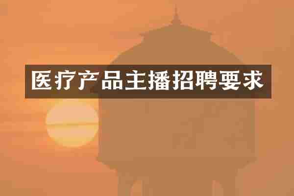 医疗产品主播招聘要求