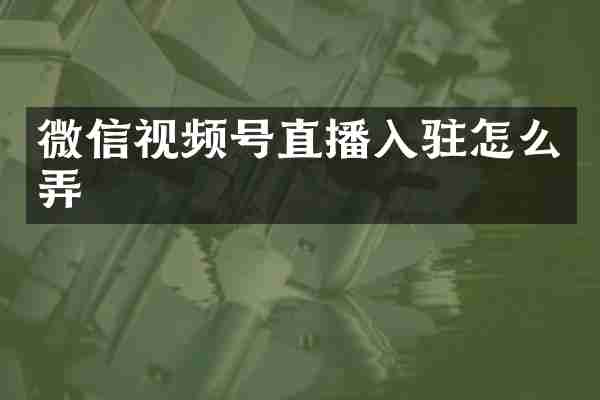 微信视频号直播入驻怎么弄
