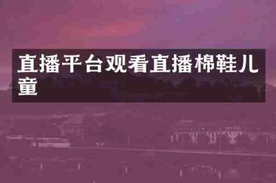 直播平台观看直播棉鞋儿童