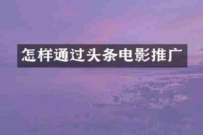 怎样通过头条电影推广