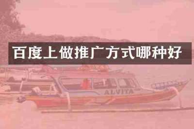 百度上做推广方式哪种好