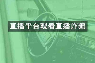 直播平台观看直播诈骗
