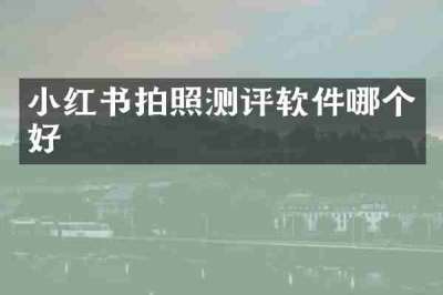 小红书拍照测评软件哪个好