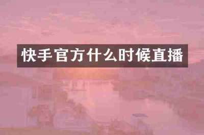 快手官方什么时候直播