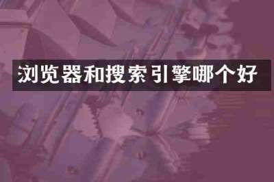 浏览器和搜索引擎哪个好