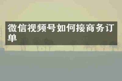 微信视频号如何接商务订单