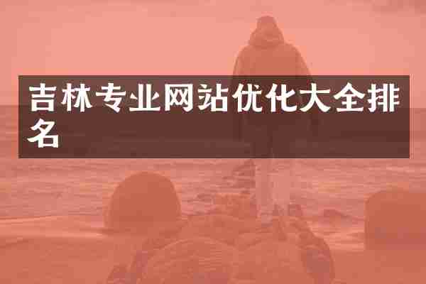 吉林专业网站优化大全排名