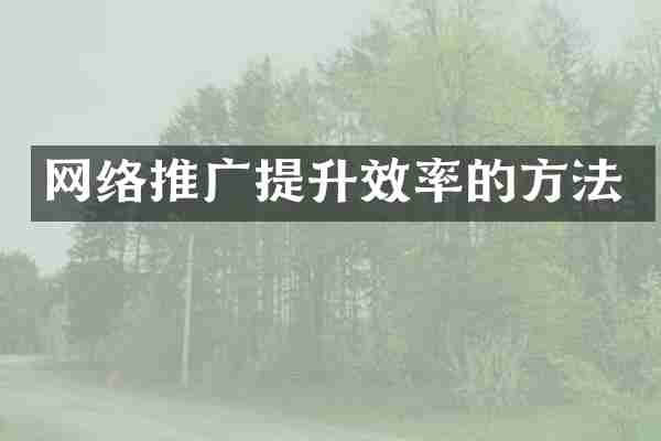 网络推广提升效率的方法