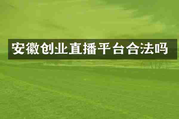 安徽创业直播平台合法吗