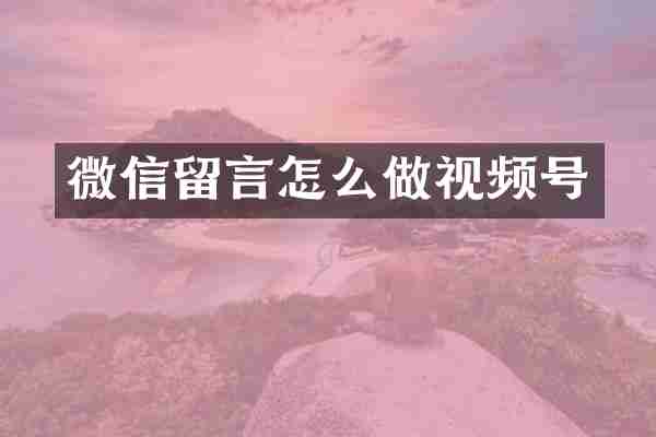 微信留言怎么做视频号