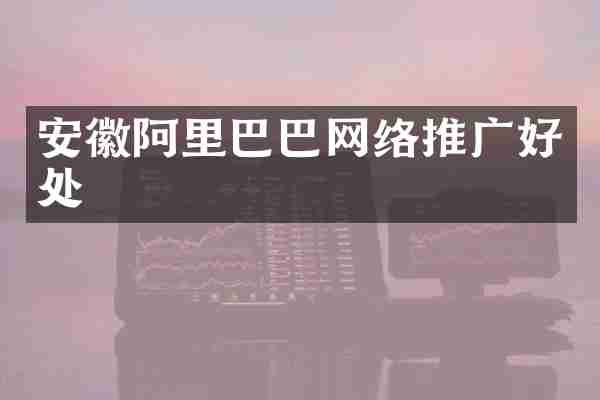 安徽阿里巴巴网络推广好处