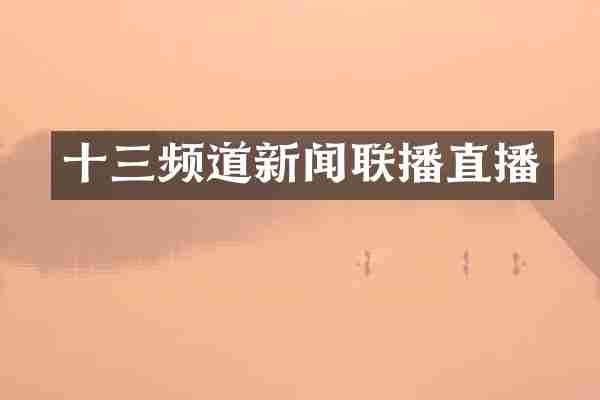 十三频道新闻联播直播