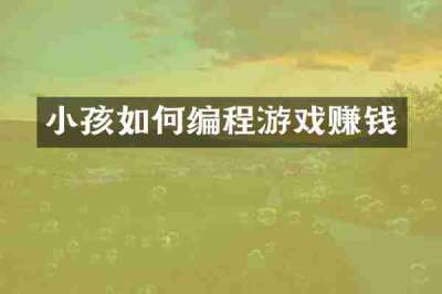 小孩如何编程游戏赚钱