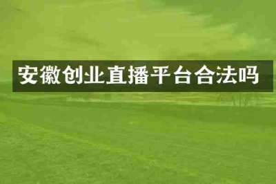 安徽创业直播平台合法吗