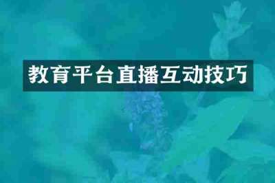 教育平台直播互动技巧