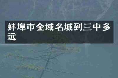 蚌埠市金域名城到三中多远