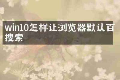 win10怎样让浏览器默认百度搜索
