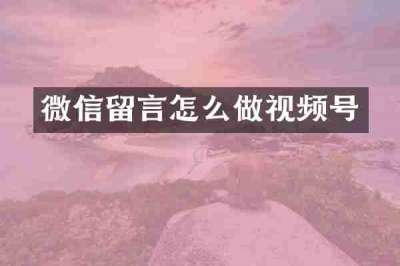 微信留言怎么做视频号