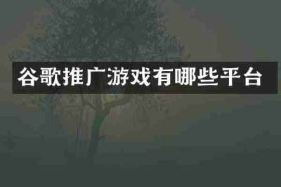 谷歌推广游戏有哪些平台