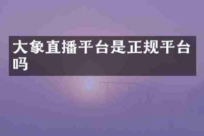 大象直播平台是正规平台吗