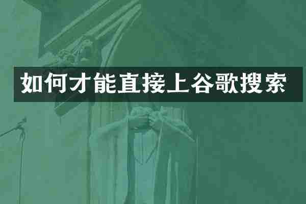 如何才能直接上谷歌搜索