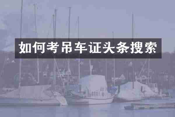 如何考吊车证头条搜索