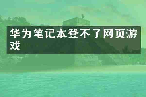 华为笔记本登不了网页游戏
