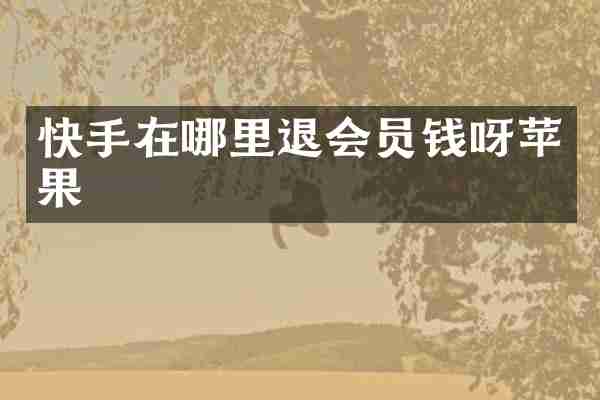 快手在哪里退会员钱呀苹果