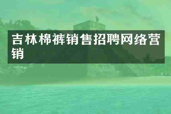 吉林棉裤销售招聘网络营销