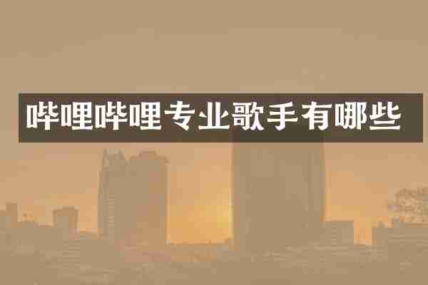 哔哩哔哩专业歌手有哪些