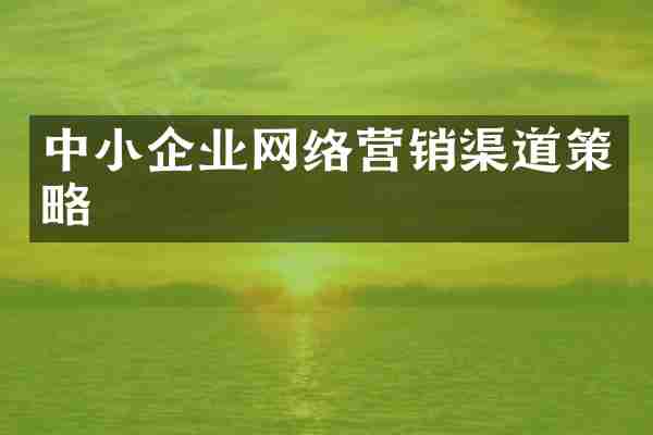 中小企业网络营销渠道策略