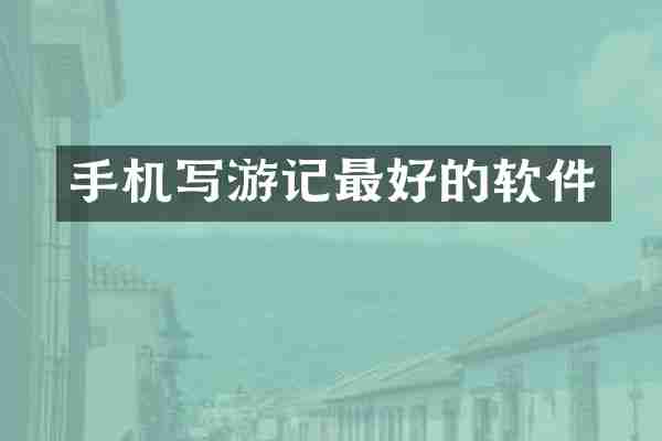 手机写游记最好的软件
