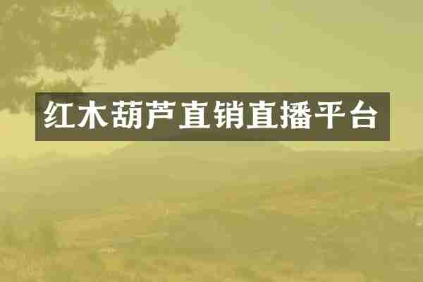 红木葫芦直销直播平台