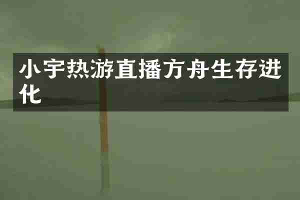 小宇热游直播方舟生存进化
