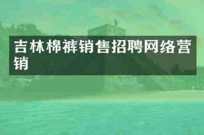 吉林棉裤销售招聘网络营销