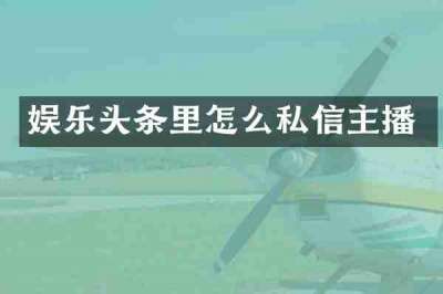 娱乐头条里怎么私信主播