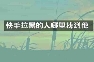 快手拉黑的人哪里找到他
