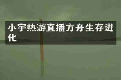 小宇热游直播方舟生存进化