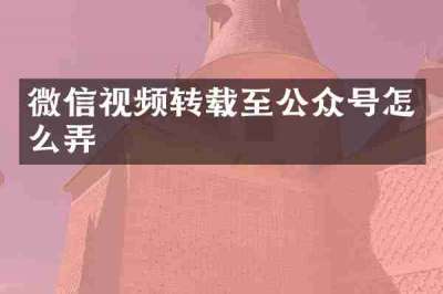 微信视频转载至公众号怎么弄