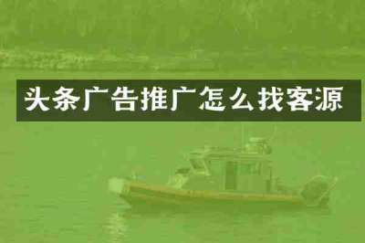 头条广告推广怎么找客源