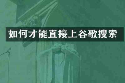 如何才能直接上谷歌搜索